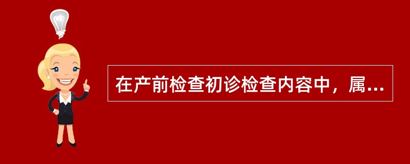 在产前检查初诊检查内容中，属产科检查的有（）。