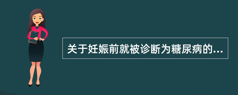 关于妊娠前就被诊断为糖尿病的妇女，其妊娠期、分娩期和产褥期的指导内容，叙述正确的