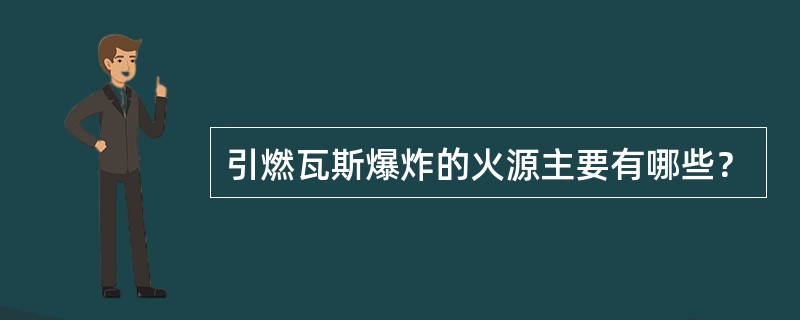 引燃瓦斯爆炸的火源主要有哪些？