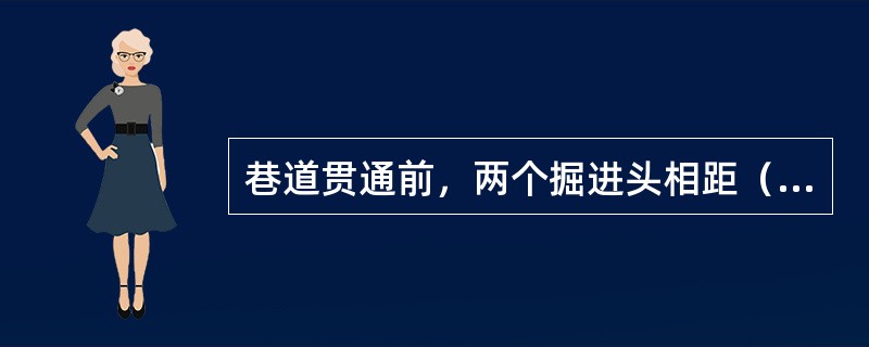 巷道贯通前，两个掘进头相距（）米，须停止一个掘进工作面作业，并且不得停风。