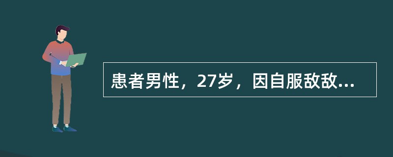 患者男性，27岁，因自服敌敌畏后神志不清4小时来院。入院查体：神志呈浅昏迷，呼吸