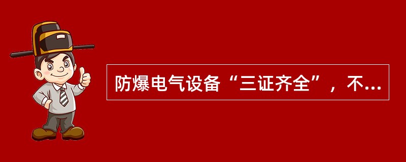 防爆电气设备“三证齐全”，不包括“三证”的是（）