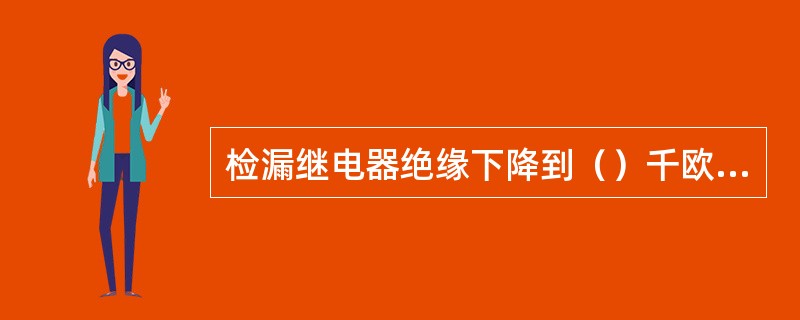 检漏继电器绝缘下降到（）千欧时必须查找原因。