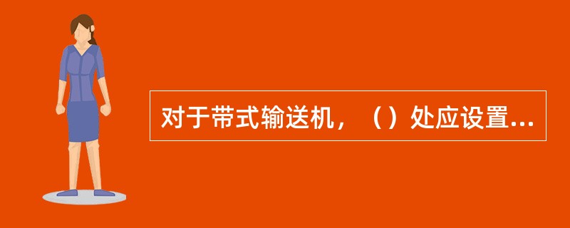 对于带式输送机，（）处应设置消防设施。