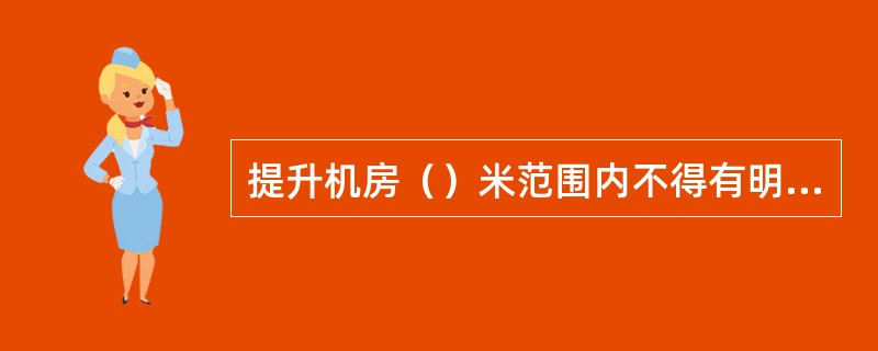 提升机房（）米范围内不得有明火，不得有明火炉。