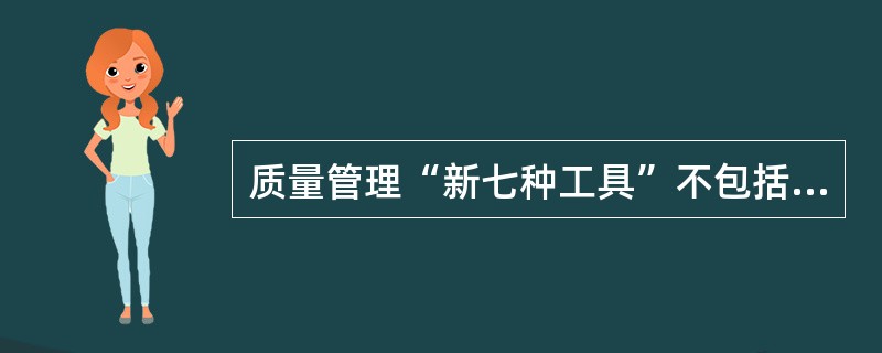 质量管理“新七种工具”不包括哪个（）