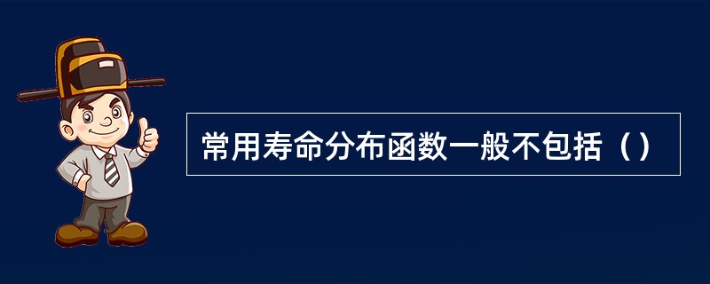 常用寿命分布函数一般不包括（）