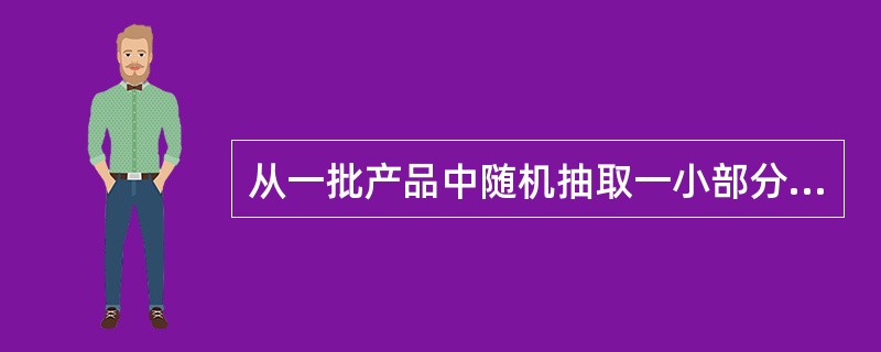 从一批产品中随机抽取一小部分样本单位进行检验，然后根据不合格品的多少或质量特性，