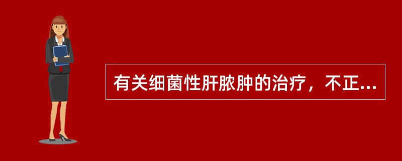 有关细菌性肝脓肿的治疗，不正确的是（）