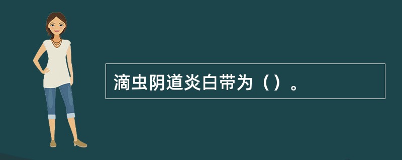 滴虫阴道炎白带为（）。