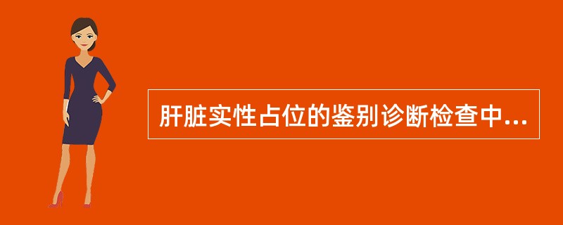 肝脏实性占位的鉴别诊断检查中，最有价值的是（）