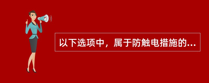 以下选项中，属于防触电措施的是（）。