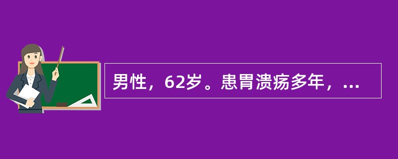 男性，62岁。患胃溃疡多年，近年来上腹痛发作频繁，出现无规律，体重减轻，营养不良