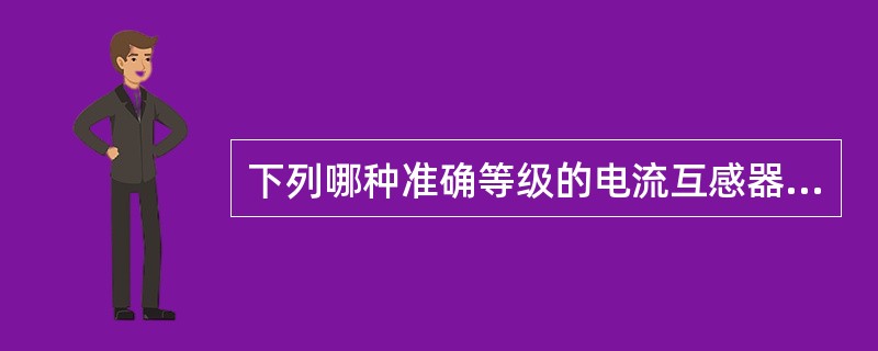 下列哪种准确等级的电流互感器用于测量仪表最合适（）。