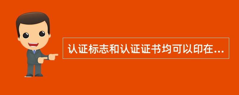 认证标志和认证证书均可以印在产品的外包装上，以提高产品的质量可信度。