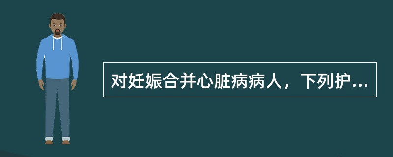 对妊娠合并心脏病病人，下列护理措施正确的是（）。