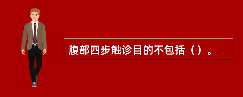 腹部四步触诊目的不包括（）。