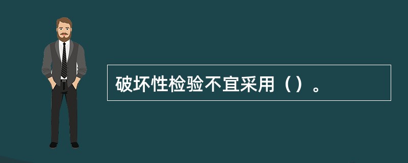 破坏性检验不宜采用（）。