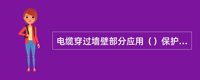 电缆穿过墙壁部分应用（）保护，并（）封堵管口。