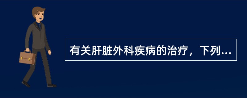 有关肝脏外科疾病的治疗，下列不恰当的是（）