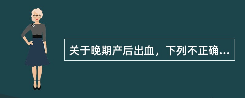 关于晚期产后出血，下列不正确的是（）。