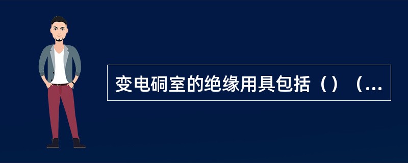 变电硐室的绝缘用具包括（）（）（）。