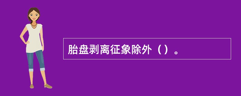 胎盘剥离征象除外（）。