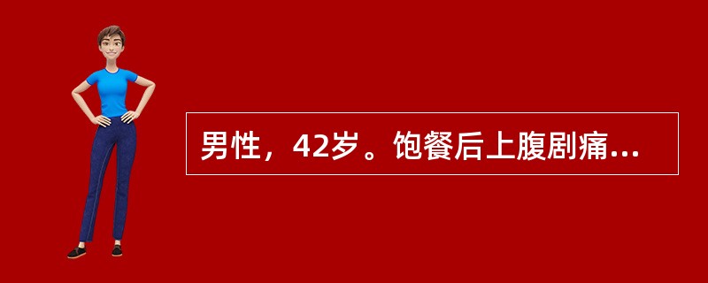 男性，42岁。饱餐后上腹剧痛，伴恶心、呕吐6小时。呕吐物为胃内容物，呕吐后腹痛更