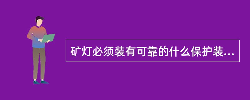 矿灯必须装有可靠的什么保护装置？