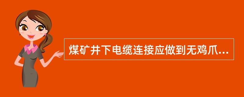 煤矿井下电缆连接应做到无鸡爪子、无羊尾巴、无明接头。（）