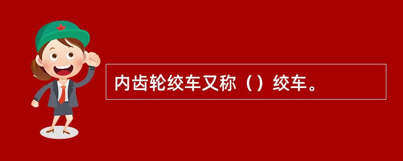 内齿轮绞车又称（）绞车。