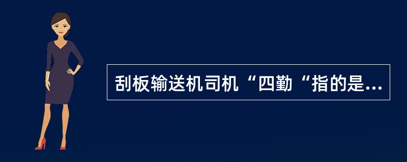 刮板输送机司机“四勤“指的是什么？