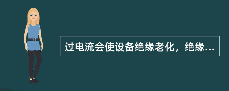 过电流会使设备绝缘老化，绝缘降低、破损、降低设备的使用寿命。（）