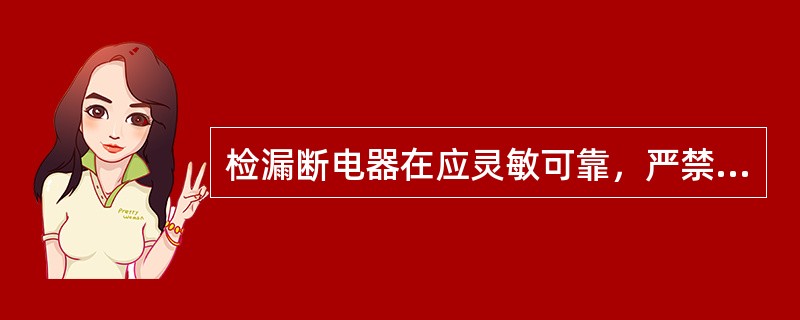 检漏断电器在应灵敏可靠，严禁甩掉不用。（）