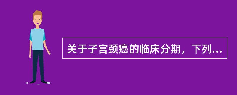 关于子宫颈癌的临床分期，下列哪项是错误的（）。