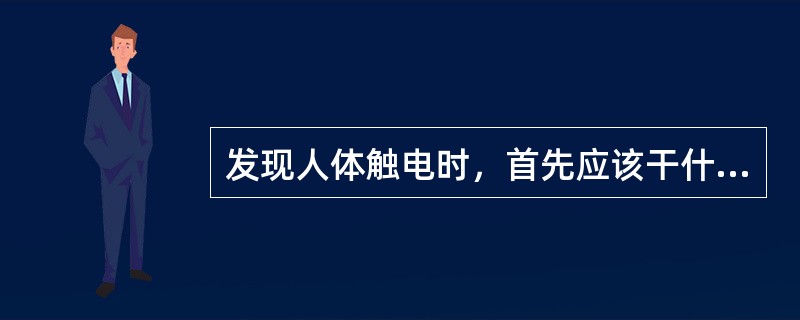 发现人体触电时，首先应该干什么？