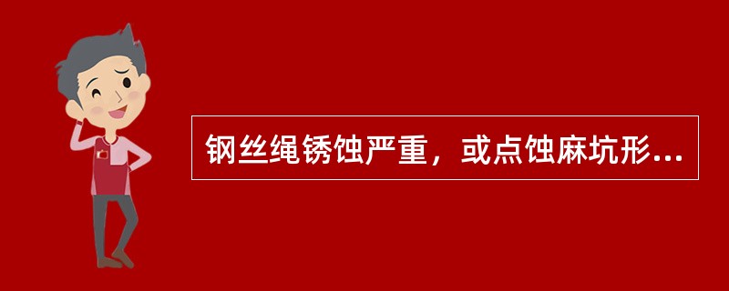 钢丝绳锈蚀严重，或点蚀麻坑形成沟纹，或外层钢丝松动时，必须（）。