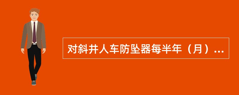 对斜井人车防坠器每半年（月）必须做一次静止松绳落闸试验。（）