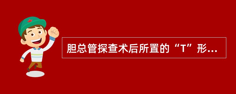 胆总管探查术后所置的“T”形管拔除指征中，下列哪项不正确（）