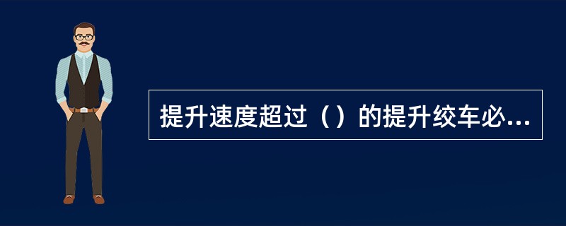 提升速度超过（）的提升绞车必须装设限速装置。