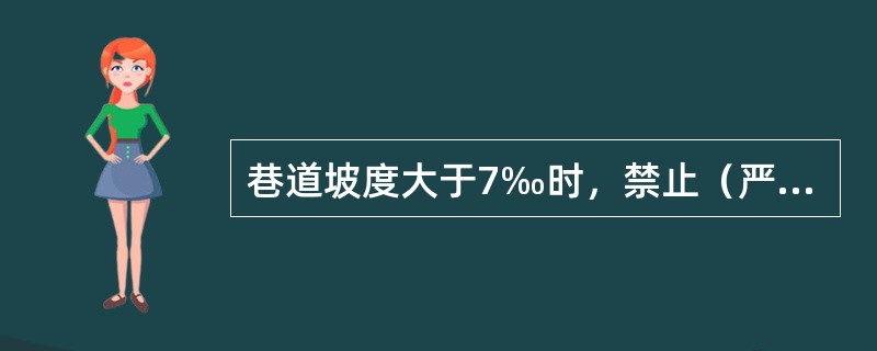 巷道坡度大于7‰时，禁止（严禁）使用人力推车。（）