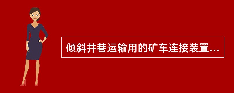 倾斜井巷运输用的矿车连接装置，必须至少每年进行1次2倍于其最大静荷重的拉力试验。