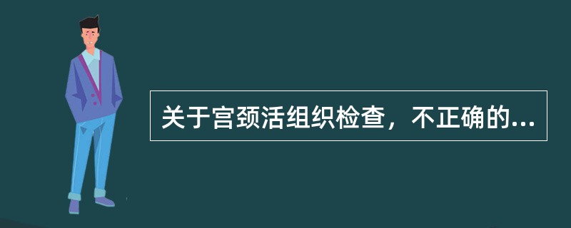 关于宫颈活组织检查，不正确的是（）。