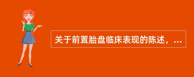 关于前置胎盘临床表现的陈述，正确的是（）。