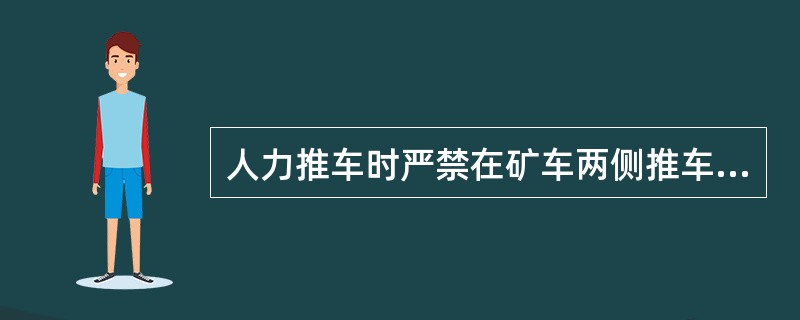 人力推车时严禁在矿车两侧推车。（）