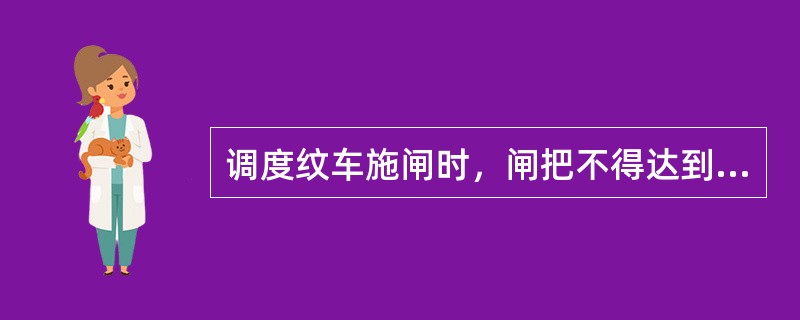 调度纹车施闸时，闸把不得达到水平位置，应当比水平位置上翘（）。