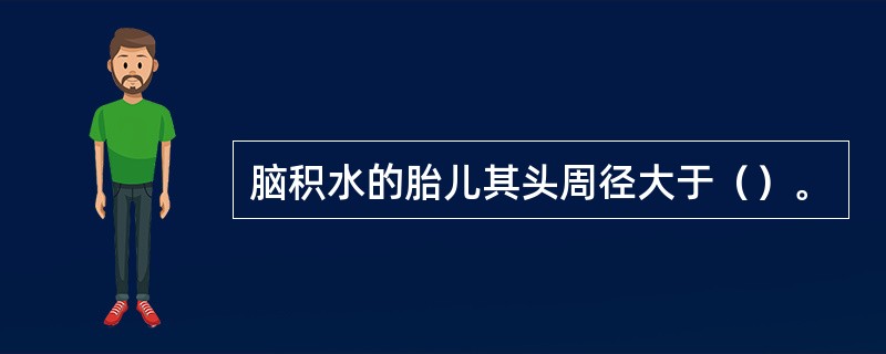 脑积水的胎儿其头周径大于（）。