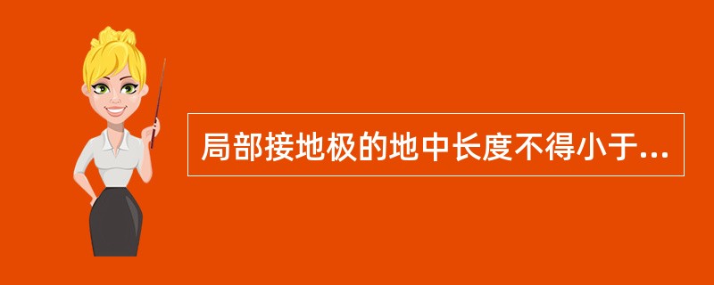 局部接地极的地中长度不得小于（）。