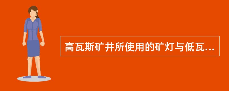 高瓦斯矿井所使用的矿灯与低瓦斯矿井的不同。（）