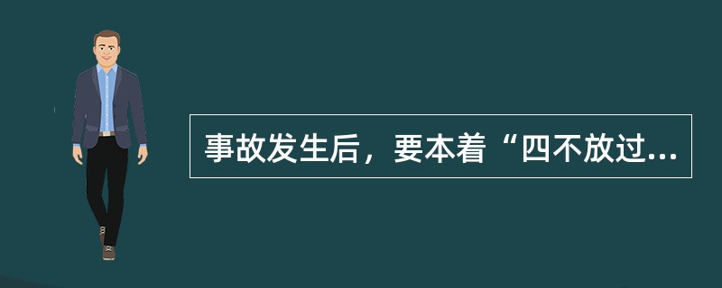 事故发生后，要本着“四不放过”的原则进行追查处理，“四不放过’的具体内容是什么？